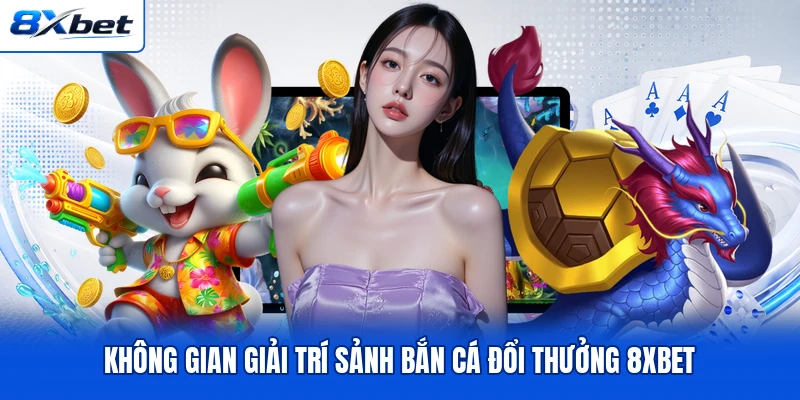 Không gian giải trí sảnh bắn cá đổi thưởng 8XBET