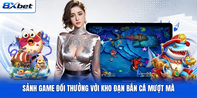 Sảnh game đổi thưởng với kho đạn bắn cá mượt mà