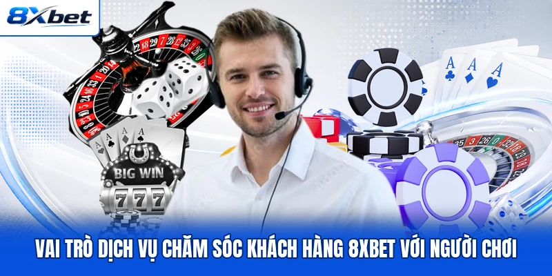 Vai trò dịch vụ chăm sóc khách hàng 8XBET với người chơi
